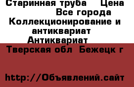 Старинная труба  › Цена ­ 20 000 - Все города Коллекционирование и антиквариат » Антиквариат   . Тверская обл.,Бежецк г.